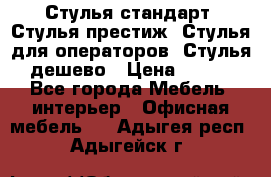 Стулья стандарт, Стулья престиж, Стулья для операторов, Стулья дешево › Цена ­ 450 - Все города Мебель, интерьер » Офисная мебель   . Адыгея респ.,Адыгейск г.